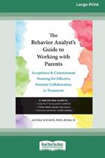 The Behavior Analyst's Guide to Working with Parents: Acceptance and Commitment Training for Effective Parental Collaboration in Treatment (16pt Large Print Format)