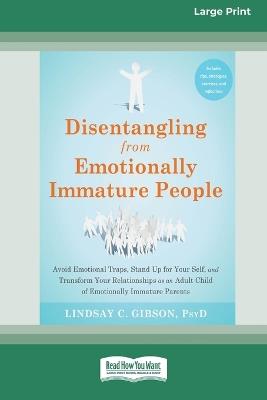 Disentangling from Emotionally Immature People: Avoid Emotional Traps, Stand Up for Your Self, and Transform Your Relationships as an Adult Child of Emotionally Immature Parents (16pt Large Print Format) - Lindsay C Gibson - cover