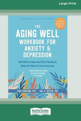 The Aging Well Workbook for Anxiety and Depression: CBT Skills to Help You Think Flexibly and Make the Most of Life at Any Age (16pt Large Print Format) - Julie Erickson - cover