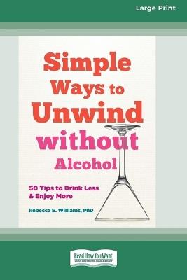 Simple Ways to Unwind without Alcohol: 50 Tips to Drink Less and Enjoy More (16pt Large Print Format) - Rebecca E Williams - cover