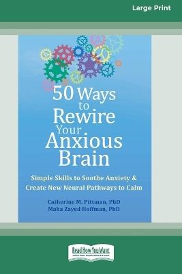 50 Ways to Rewire Your Anxious Brain: Simple Skills to Soothe Anxiety and Create New Neural Pathways to Calm (16pt Large Print Format) - Catherine M Pittman - cover