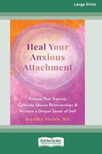 Heal Your Anxious Attachment: Release Past Trauma, Cultivate Secure Relationships, and Nurture a Deeper Sense of Self (16pt Large Print Format)
