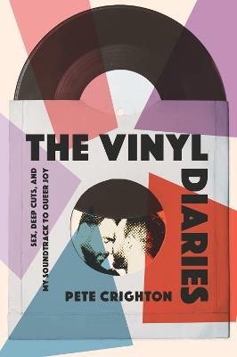 The Vinyl Diaries: Sex, Deep Cuts, and My Soundtrack to Queer Joy - Pete Crighton - cover