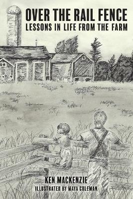 Over the Rail Fence: Lessons in Life from the Farm - Ken MacKenzie - cover