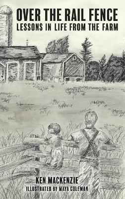 Over the Rail Fence: Lessons in Life from the Farm - Ken MacKenzie - cover