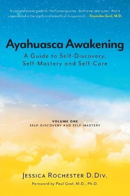 Ayahuasca Awakening A Guide to Self-Discovery, Self-Mastery and Self-Care: Volume One Self-Discovery and Self-Mastery - Jessica Rochester D DIV - cover