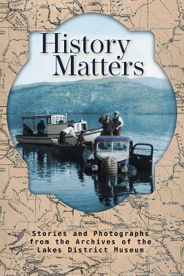 History Matters: Stories and Photographs from the Archives of the Lakes District Museum - Michael Riis-Christianson - cover