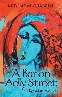 A Bar on Adly Street: An Egyptian Memoir - Medhat M Ghabrial - cover
