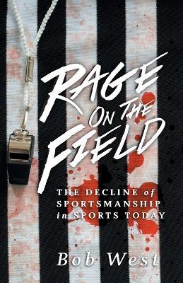 Rage on the Field: The Decline of Sportsmanship in Sports Today - Bob West - cover