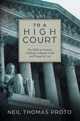 To a High Court: Five Bold Law Students Challenge Corporate Greed and Change the Law - Neil Thomas Proto - cover