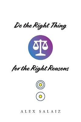 Do the Right Thing for the Right Reasons - Alex Salaiz - cover