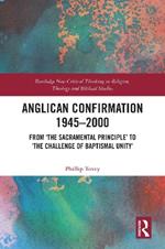 Anglican Confirmation 1945–2000: From ‘The Sacramental Principle’ to ‘The Challenge of Baptismal Unity’