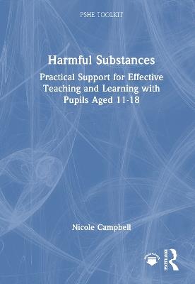 Harmful Substances: Practical Support for Effective Teaching and Learning with Pupils Aged 11-18 - Nicole Campbell - cover