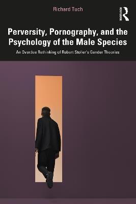 Perversity, Pornography, and the Psychology of the Male Species: An Overdue Rethinking of Robert Stoller’s Gender Theories - Richard Tuch - cover