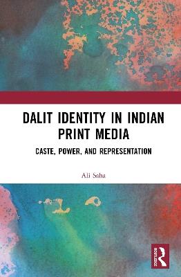 Dalit Identity in Indian Print Media: Caste, Power, and Representation - Ali Saha - cover