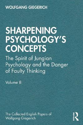 Sharpening Psychology's Concepts: The Spirit of Jungian Psychology and the Danger of Faulty Thinking - Wolfgang Giegerich - cover