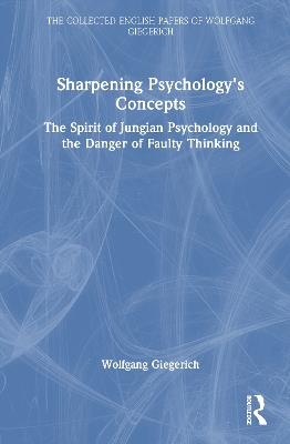 Sharpening Psychology's Concepts: The Spirit of Jungian Psychology and the Danger of Faulty Thinking - Wolfgang Giegerich - cover