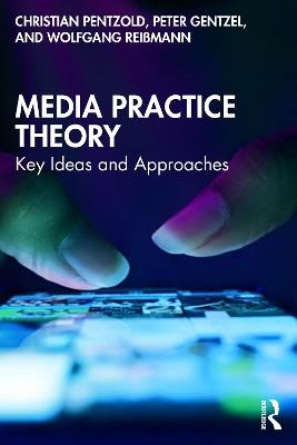 Media Practice Theory: Key Ideas and Approaches - Christian Pentzold,Peter Gentzel,Wolfgang Reißmann - cover