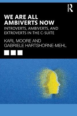 We Are All Ambiverts Now: Introverts, Ambiverts, and Extroverts in the C-Suite - Karl Moore,Gabriele Hartshorne-Mehl - cover
