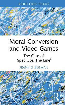 Moral Conversion and Video Games: The Case of ‘Spec Ops. The Line’ - Frank G. Bosman - cover