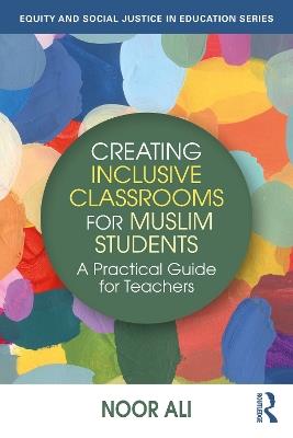 Creating Inclusive Classrooms for Muslim Students: A Practical Guide for Teachers - Noor Ali - cover