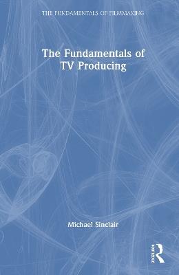 The Fundamentals of TV Producing - Michael Sinclair - cover