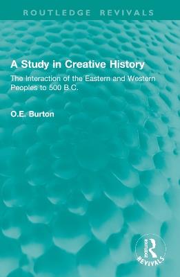 A Study in Creative History: The Interaction of the Eastern and Western Peoples to 500 B.C. - O.E. Burton - cover