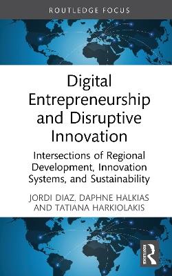 Digital Entrepreneurship and Disruptive Innovation: Intersections of Regional Development, Innovation Systems, and Sustainability - Jordi Diaz,Daphne Halkias,Tatiana Harkiolakis - cover
