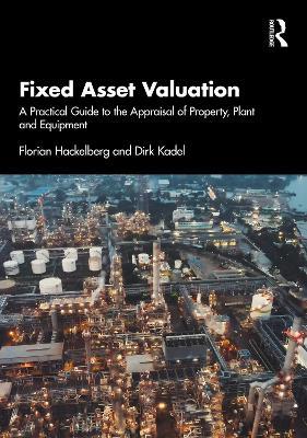 Fixed Asset Valuation: A Practical Guide to the Appraisal of Property, Plant and Equipment - Florian Hackelberg,Dirk Kadel - cover