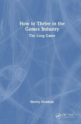 How to Thrive in the Games Industry: The Long Game - Harvey Newman - cover
