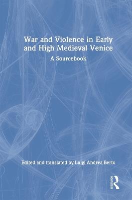 War and Violence in Early and High Medieval Venice: A Sourcebook - cover