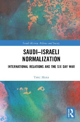 Saudi–Israeli Normalization: International Relations and the Six Day War - Yossi Mann - cover