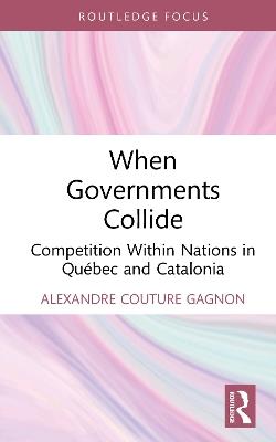 When Governments Collide: Competition Within Nations in Québec and Catalonia - Alexandre Couture Gagnon - cover