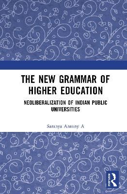 The New Grammar of Higher Education: Neoliberalization of Indian Public Universities - Saranya Antony A - cover