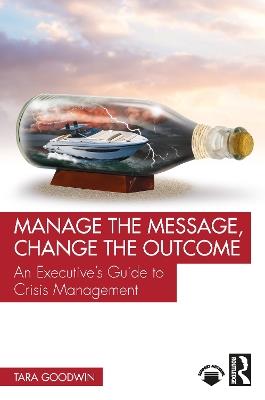 Manage the Message, Change the Outcome: An Executive’s Guide to Crisis Management - Tara Goodwin - cover