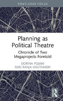 Planning as Political Theatre: Chronicle of Two Megaprojects Foretold - Dorina Pojani,Ranja Hautamäki - cover