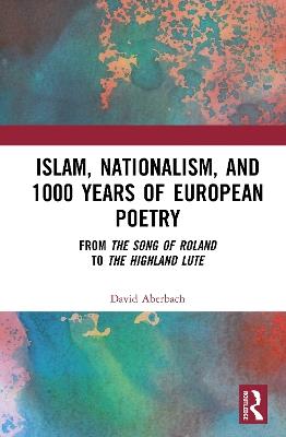 Islam, Nationalism, and 1000 Years of European Poetry: From The Song of Roland to The Highland Lute - David Aberbach - cover