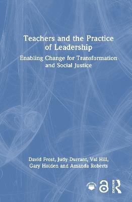 Teachers and the Practice of Leadership: Enabling Change for Transformation and Social Justice - David Frost,Judy Durrant,Val Hill - cover