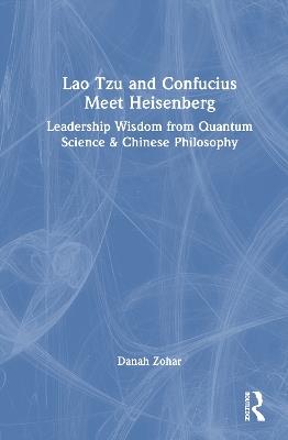 Lao Tzu and Confucius Meet Heisenberg: Leadership Wisdom from Quantum Science and Chinese Philosophy - Danah Zohar - cover