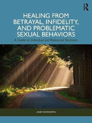 Healing from Betrayal, Infidelity, and Problematic Sexual Behaviors: A Guide to Individual and Relational Recovery - Laney Knowlton - cover