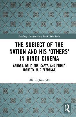 The Subject of the Nation and his 'Others' in Hindi Cinema: Gender, Religious, Caste, and Ethnic Identity as Difference - MK Raghavendra - cover