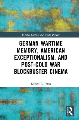 German Wartime Memory, American Exceptionalism, and Post-Cold War Blockbuster Cinema - Robert Pirro - cover