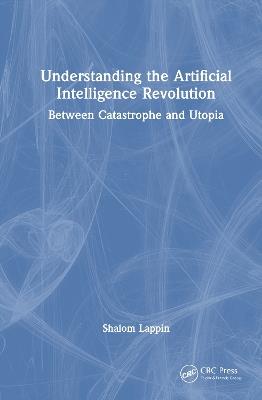 Understanding the Artificial Intelligence Revolution: Between Catastrophe and Utopia - Shalom Lappin - cover