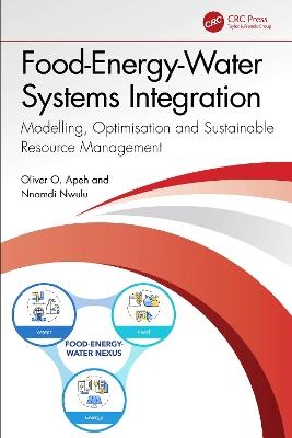 Food-Energy-Water Systems Integration: Modelling, Optimisation and Sustainable Resource Management - Oliver O. Apeh,Nnamdi Nwulu - cover