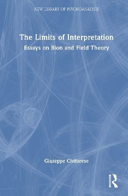 The Limits of Interpretation: Essays on Bion and Field Theory - Giuseppe Civitarese - cover