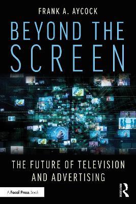 Beyond the Screen: The Future of Television and Advertising - Frank A. Aycock - cover