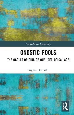 Gnostic Fools: The Occult Origins of Our Ideological Age - Agnes Horvath - cover