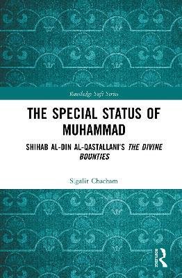 The Special Status of Muhammad: Shihab al-Din al-Qastallani’s The Divine Bounties - Sigalit Chacham - cover