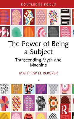 The Power of Being a Subject: Transcending Myth and Machine - Matthew H. Bowker - cover