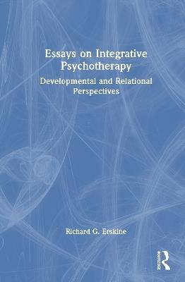Essays on Integrative Psychotherapy: Developmental and Relational Perspectives - Richard G. Erskine - cover